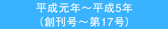 平成元年～平成5年 （創刊号～第17号）