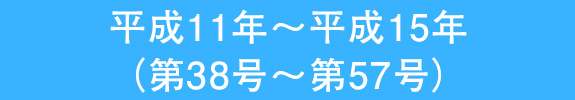 平成11年～平成15年 （第38号～第57号）